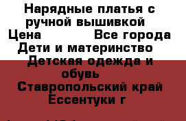 Нарядные платья с ручной вышивкой › Цена ­ 2 000 - Все города Дети и материнство » Детская одежда и обувь   . Ставропольский край,Ессентуки г.